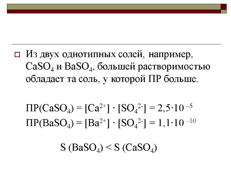 Из двух однотипных солей, например, CaSO4 и BaSO4, большей растворимостью обладает та соль, у